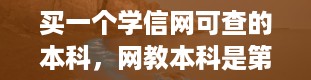 买一个学信网可查的本科，网教本科是第一学历还是第二学历