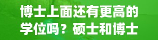 博士上面还有更高的学位吗？硕士和博士有什么区别