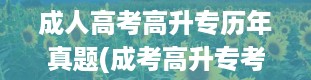 成人高考高升专历年真题(成考高升专考什么科目)