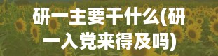 研一主要干什么(研一入党来得及吗)