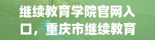 继续教育学院官网入口，重庆市继续教育官网入口