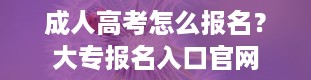 成人高考怎么报名？大专报名入口官网