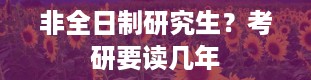 非全日制研究生？考研要读几年