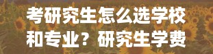 考研究生怎么选学校和专业？研究生学费一览表