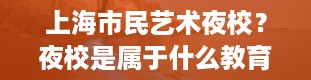 上海市民艺术夜校？夜校是属于什么教育方式