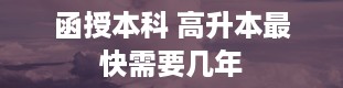 函授本科 高升本最快需要几年