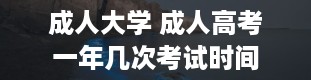 成人大学 成人高考一年几次考试时间