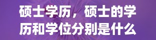 硕士学历，硕士的学历和学位分别是什么