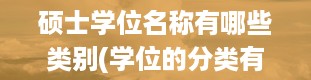 硕士学位名称有哪些类别(学位的分类有哪些)