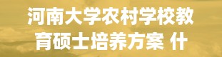 河南大学农村学校教育硕士培养方案 什么是农村教育硕士