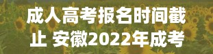 成人高考报名时间截止 安徽2022年成考志愿填报时间在几月