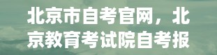 北京市自考官网，北京教育考试院自考报名入口在哪里