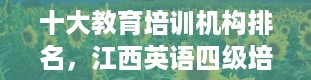 十大教育培训机构排名，江西英语四级培训费一般是多少