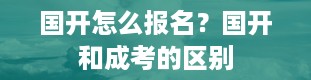 国开怎么报名？国开和成考的区别