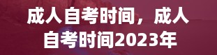 成人自考时间，成人自考时间2023年