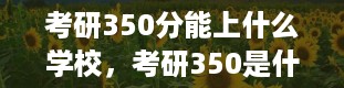 考研350分能上什么学校，考研350是什么科目