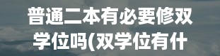 普通二本有必要修双学位吗(双学位有什么用)