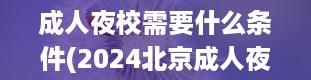 成人夜校需要什么条件(2024北京成人夜大需要什么条件)