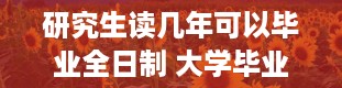 研究生读几年可以毕业全日制 大学毕业加上读研究生一共几年