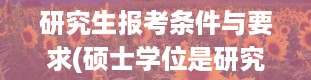 研究生报考条件与要求(硕士学位是研究生吗)