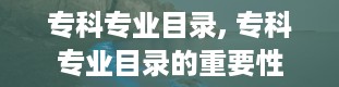 专科专业目录, 专科专业目录的重要性