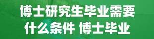 博士研究生毕业需要什么条件 博士毕业需要什么条件