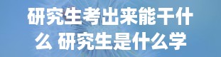 研究生考出来能干什么 研究生是什么学历