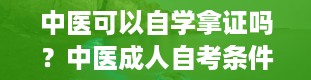 中医可以自学拿证吗？中医成人自考条件