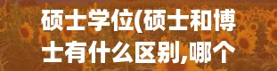 硕士学位(硕士和博士有什么区别,哪个学历高)