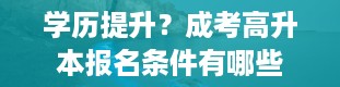 学历提升？成考高升本报名条件有哪些