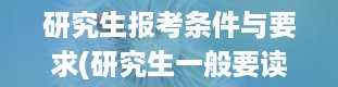 研究生报考条件与要求(研究生一般要读几年啊)