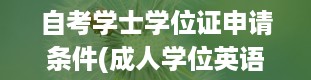 自考学士学位证申请条件(成人学位英语包过)