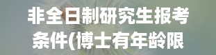 非全日制研究生报考条件(博士有年龄限制吗)