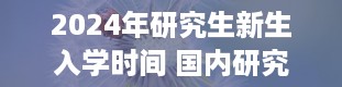 2024年研究生新生入学时间 国内研究生入学时间