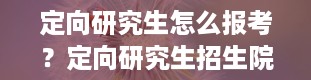 定向研究生怎么报考？定向研究生招生院校