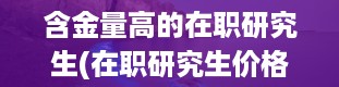 含金量高的在职研究生(在职研究生价格一览表)