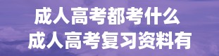 成人高考都考什么 成人高考复习资料有哪些