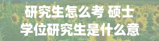 研究生怎么考 硕士学位研究生是什么意思