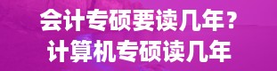 会计专硕要读几年？计算机专硕读几年