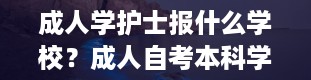 成人学护士报什么学校？成人自考本科学历有资格考护士证么