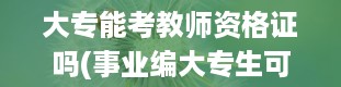 大专能考教师资格证吗(事业编大专生可以考吗)