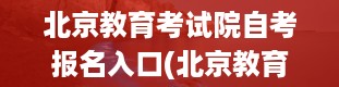 北京教育考试院自考报名入口(北京教育考试院自考报名入口在哪里)