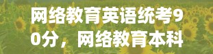 网络教育英语统考90分，网络教育本科要统考什么