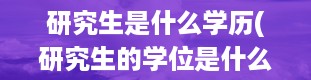 研究生是什么学历(研究生的学位是什么)