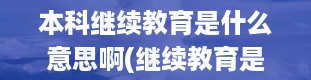 本科继续教育是什么意思啊(继续教育是什么文凭)