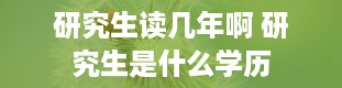 研究生读几年啊 研究生是什么学历