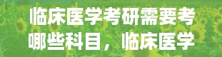 临床医学考研需要考哪些科目，临床医学考研考哪几门