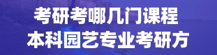 考研考哪几门课程 本科园艺专业考研方向