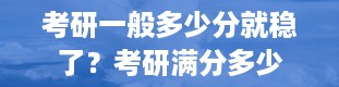 考研一般多少分就稳了？考研满分多少