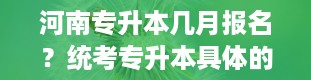 河南专升本几月报名？统考专升本具体的报名条件在哪里能查询出来呢